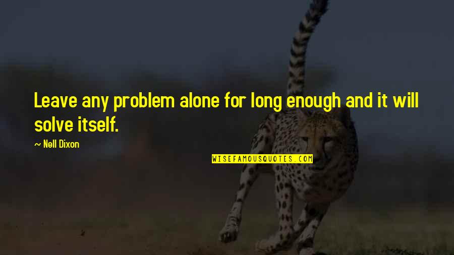 Bettdecke English Quotes By Nell Dixon: Leave any problem alone for long enough and