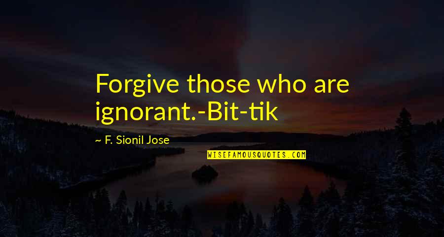 Bette And Tina Quotes By F. Sionil Jose: Forgive those who are ignorant.-Bit-tik