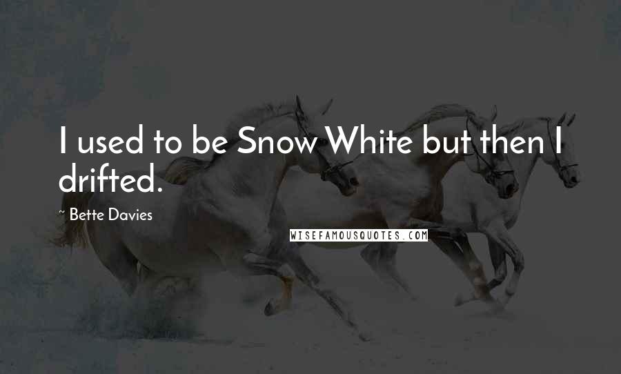 Bette Davies quotes: I used to be Snow White but then I drifted.