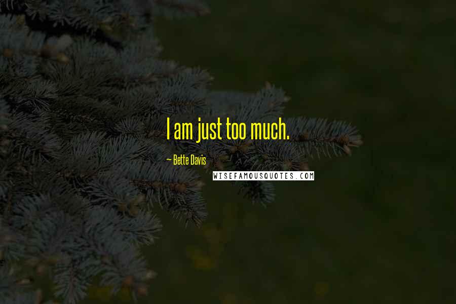 Bette Davis quotes: I am just too much.