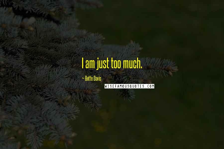 Bette Davis quotes: I am just too much.