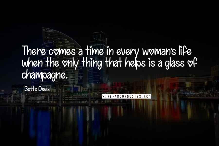 Bette Davis quotes: There comes a time in every woman's life when the only thing that helps is a glass of champagne.