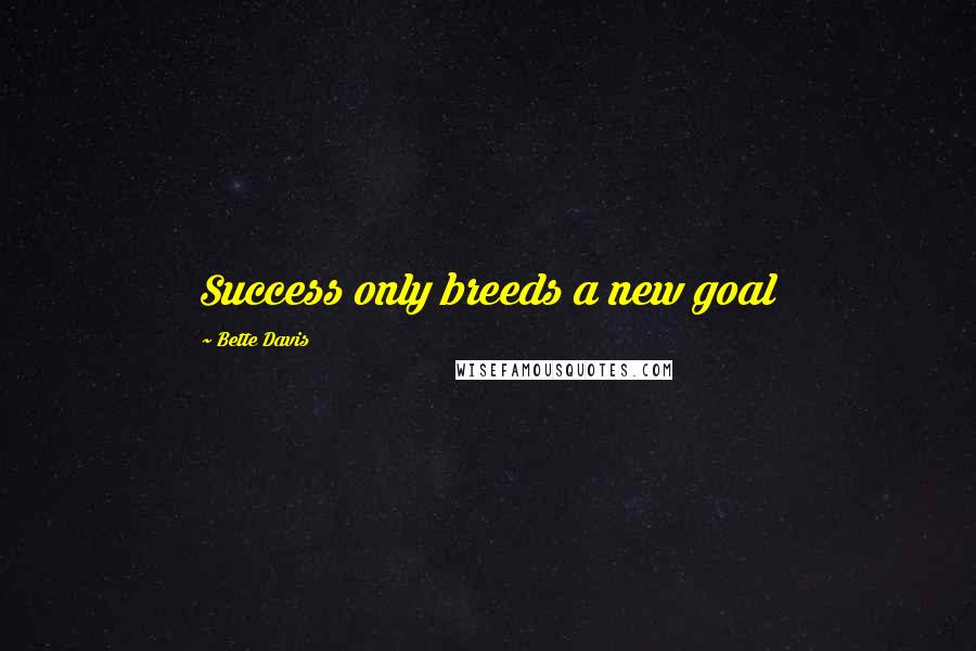Bette Davis quotes: Success only breeds a new goal