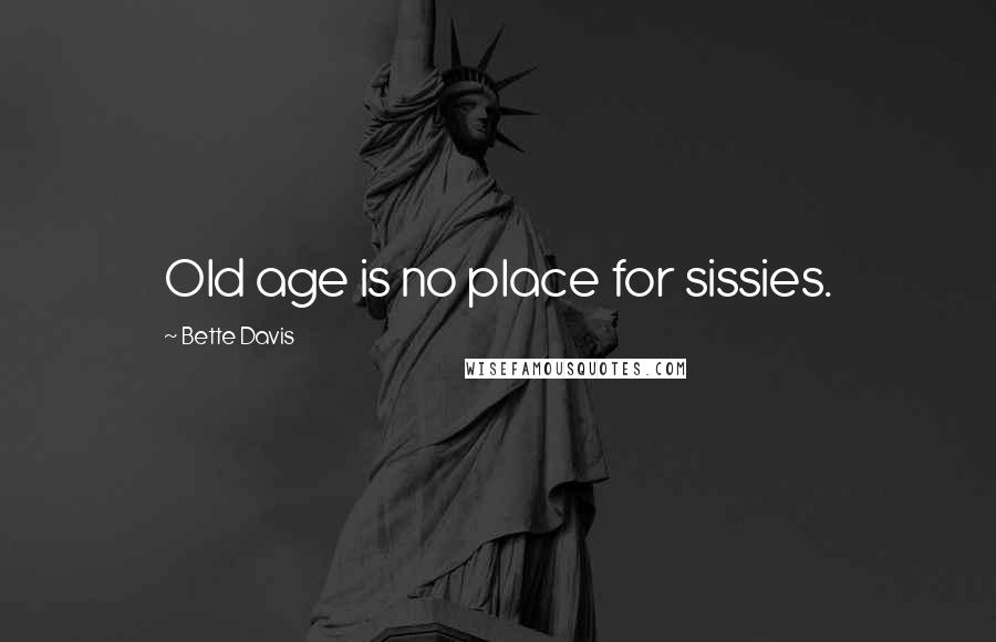 Bette Davis quotes: Old age is no place for sissies.