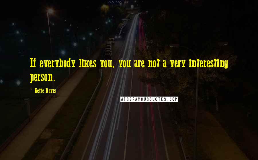 Bette Davis quotes: If everybody likes you, you are not a very interesting person.