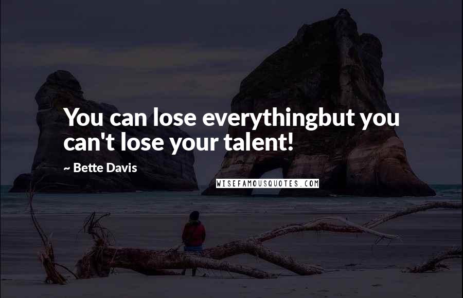 Bette Davis quotes: You can lose everythingbut you can't lose your talent! Bette Davis quotes: You can lose everythingbut you can't lose your talent!