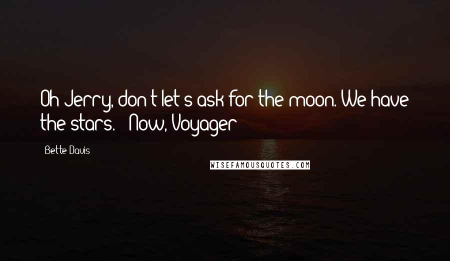 Bette Davis quotes: Oh Jerry, don't let's ask for the moon. We have the stars. - Now, Voyager
