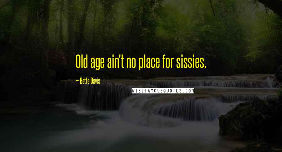 Bette Davis quotes: Old age ain't no place for sissies.