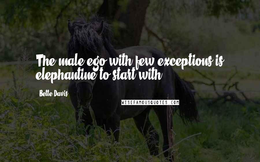 Bette Davis quotes: The male ego with few exceptions is elephantine to start with. Bette Davis quotes: The male ego with few exceptions is elephantine to start with.