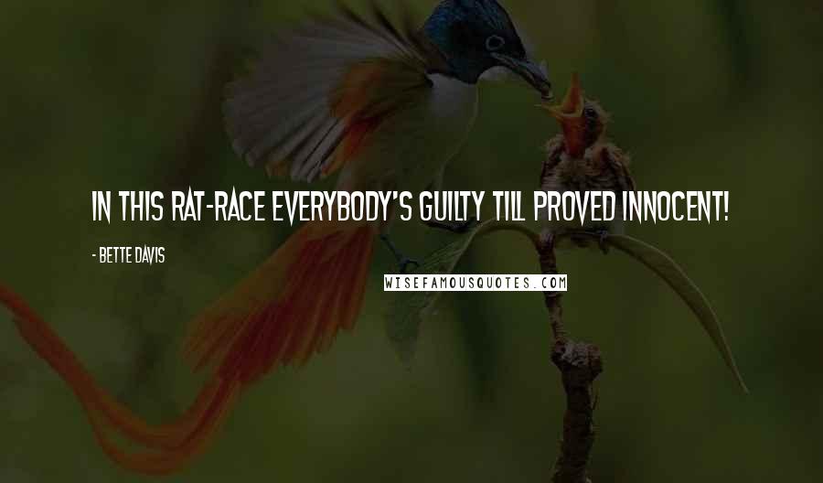 Bette Davis quotes: In this rat-race everybody's guilty till proved innocent! Bette Davis quotes: In this rat-race everybody's guilty till proved innocent!