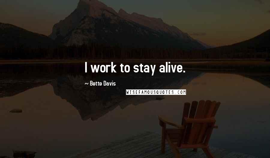 Bette Davis quotes: I work to stay alive. Bette Davis quotes: I work to stay alive.