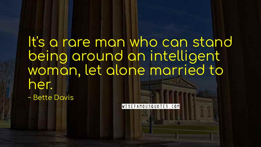 Bette Davis quotes: It's a rare man who can stand being around an intelligent woman, let alone married to her.