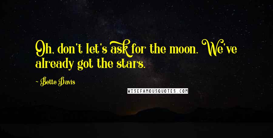 Bette Davis quotes: Oh, don't let's ask for the moon. We've already got the stars.