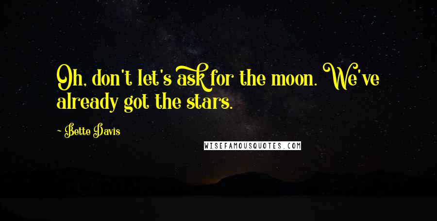Bette Davis quotes: Oh, don't let's ask for the moon. We've already got the stars. Bette Davis quotes: Oh, don't let's ask for the moon. We've already got the stars.