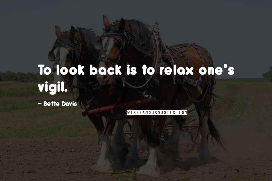 Bette Davis quotes: To look back is to relax one's vigil. Bette Davis quotes: To look back is to relax one's vigil.