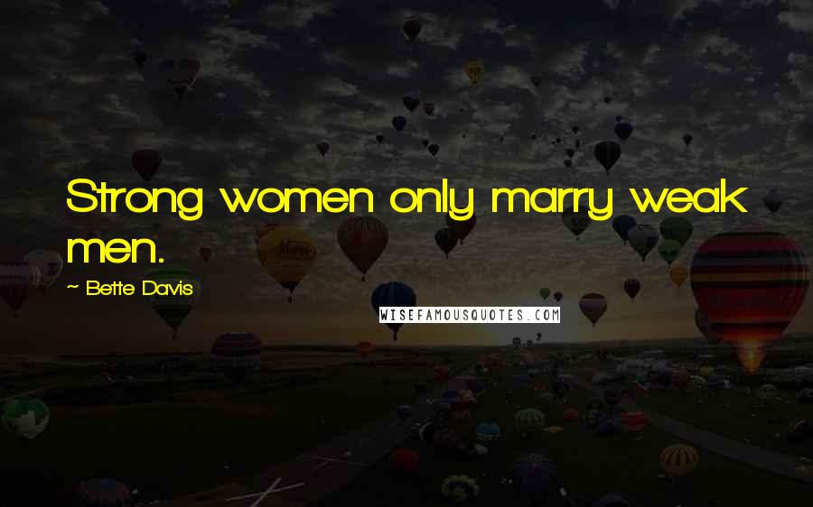 Bette Davis quotes: Strong women only marry weak men. Bette Davis quotes: Strong women only marry weak men.