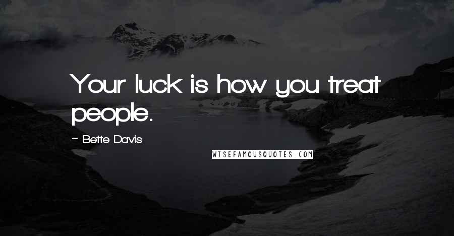 Bette Davis quotes: Your luck is how you treat people. Bette Davis quotes: Your luck is how you treat people.