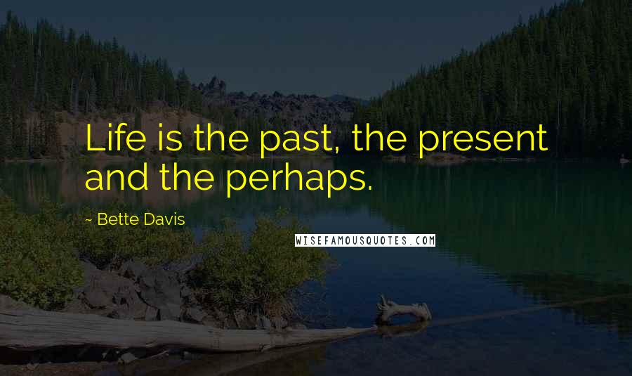 Bette Davis quotes: Life is the past, the present and the perhaps.