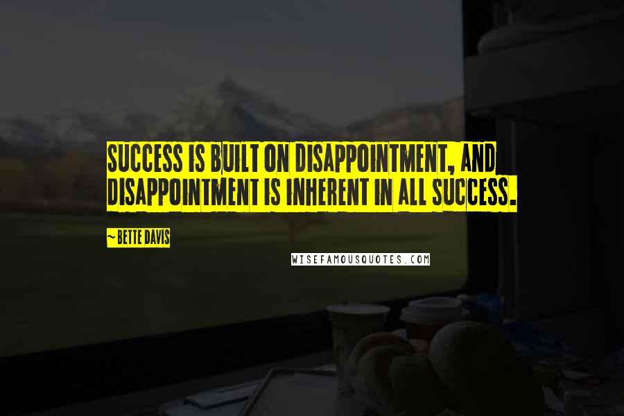 Bette Davis quotes: Success is built on disappointment, and disappointment is inherent in all success. Bette Davis quotes: Success is built on disappointment, and disappointment is inherent in all success.