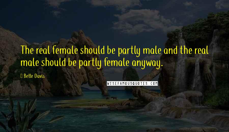 Bette Davis quotes: The real female should be partly male and the real male should be partly female anyway. Bette Davis quotes: The real female should be partly male and the real male should be partly female anyway.