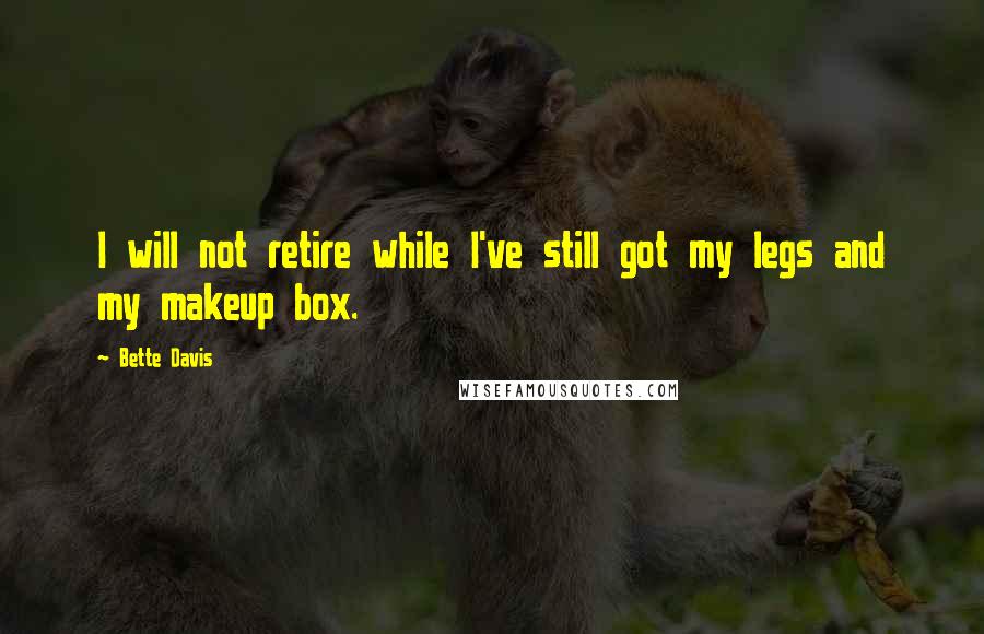 Bette Davis quotes: I will not retire while I've still got my legs and my makeup box.