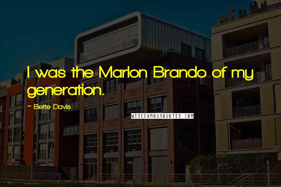 Bette Davis quotes: I was the Marlon Brando of my generation.