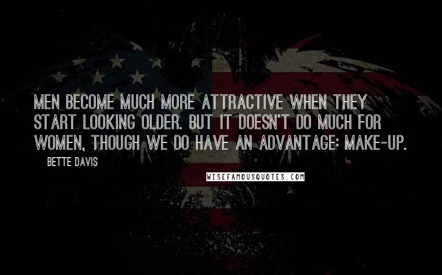 Bette Davis quotes: Men become much more attractive when they start looking older. But it doesn't do much for women, though we do have an advantage: make-up.