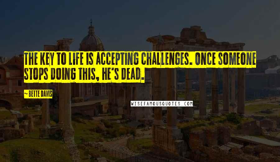 Bette Davis quotes: The key to life is accepting challenges. Once someone stops doing this, he's dead.