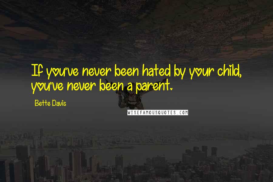 Bette Davis quotes: If you've never been hated by your child, you've never been a parent. Bette Davis quotes: If you've never been hated by your child, you've never been a parent.