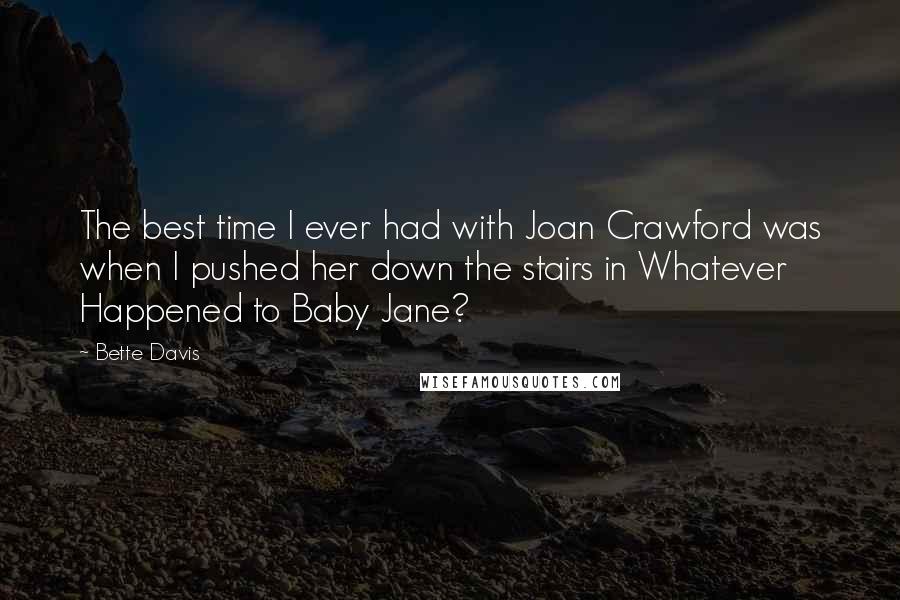 Bette Davis quotes: The best time I ever had with Joan Crawford was when I pushed her down the stairs in Whatever Happened to Baby Jane?