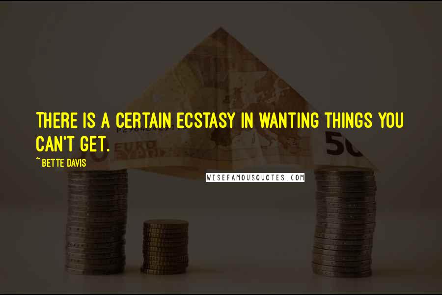 Bette Davis quotes: There is a certain ecstasy in wanting things you can't get. Bette Davis quotes: There is a certain ecstasy in wanting things you can't get.