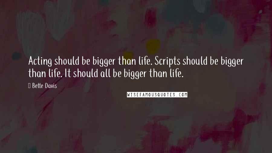 Bette Davis quotes: Acting should be bigger than life. Scripts should be bigger than life. It should all be bigger than life.