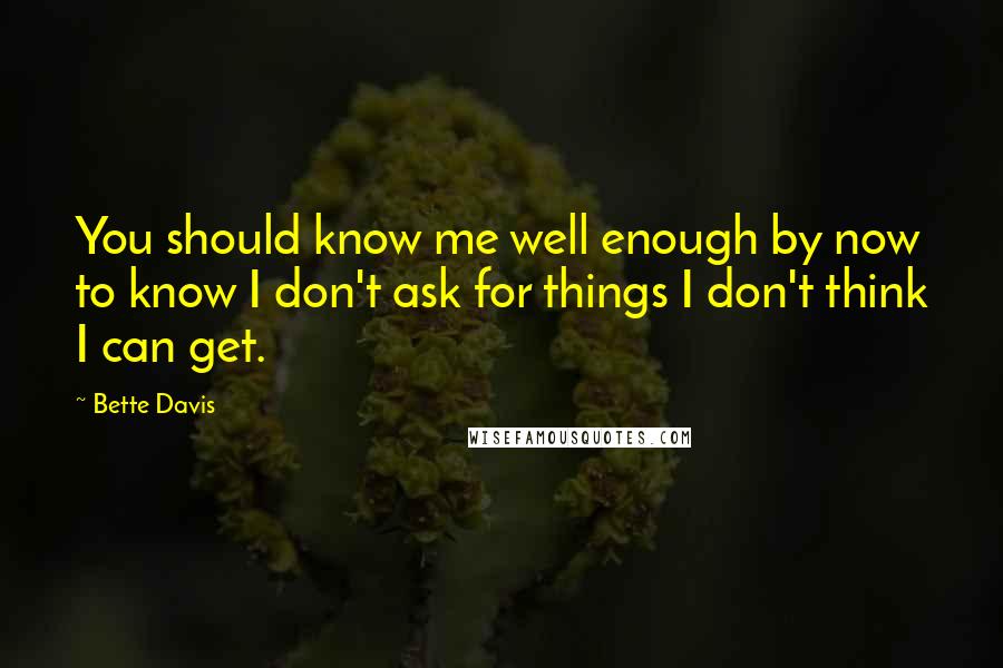 Bette Davis quotes: You should know me well enough by now to know I don't ask for things I don't think I can get.