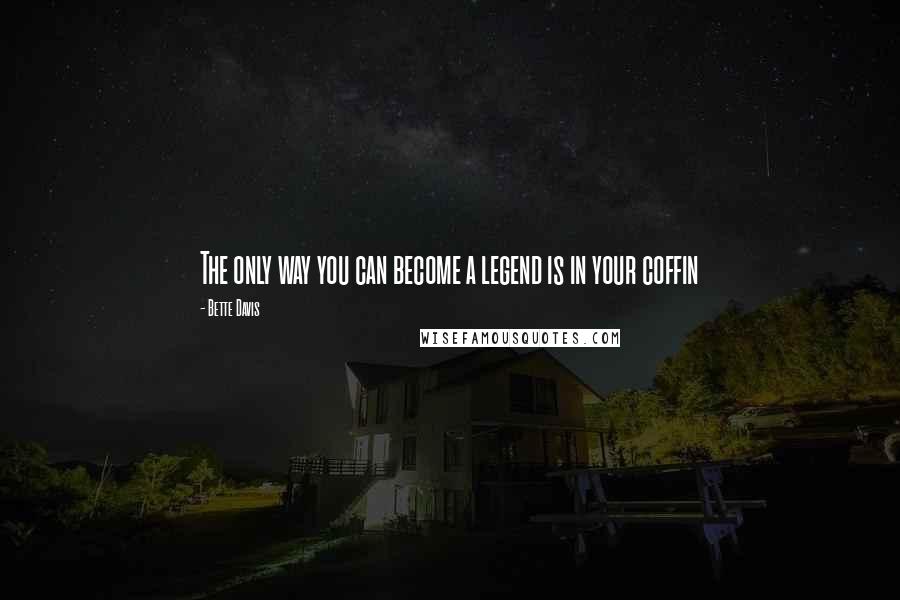 Bette Davis quotes: The only way you can become a legend is in your coffin Bette Davis quotes: The only way you can become a legend is in your coffin