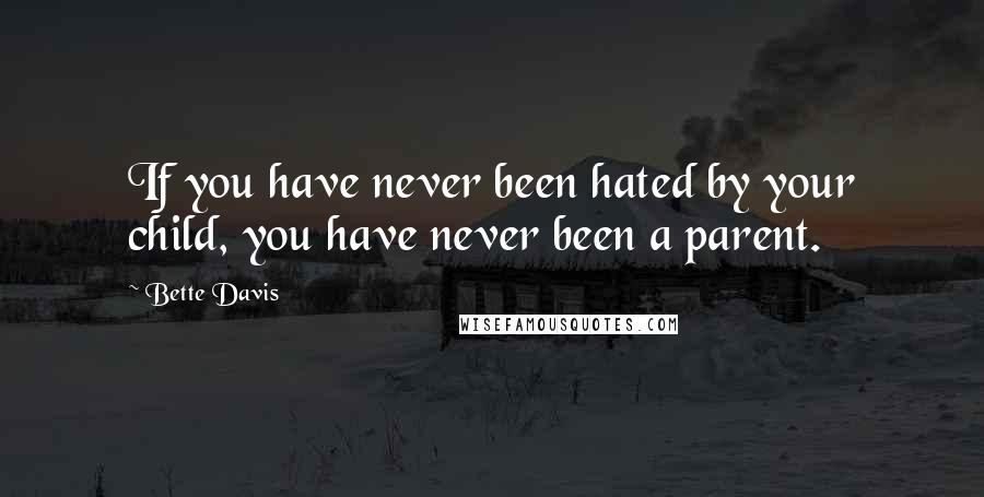 Bette Davis quotes: If you have never been hated by your child, you have never been a parent. Bette Davis quotes: If you have never been hated by your child, you have never been a parent.