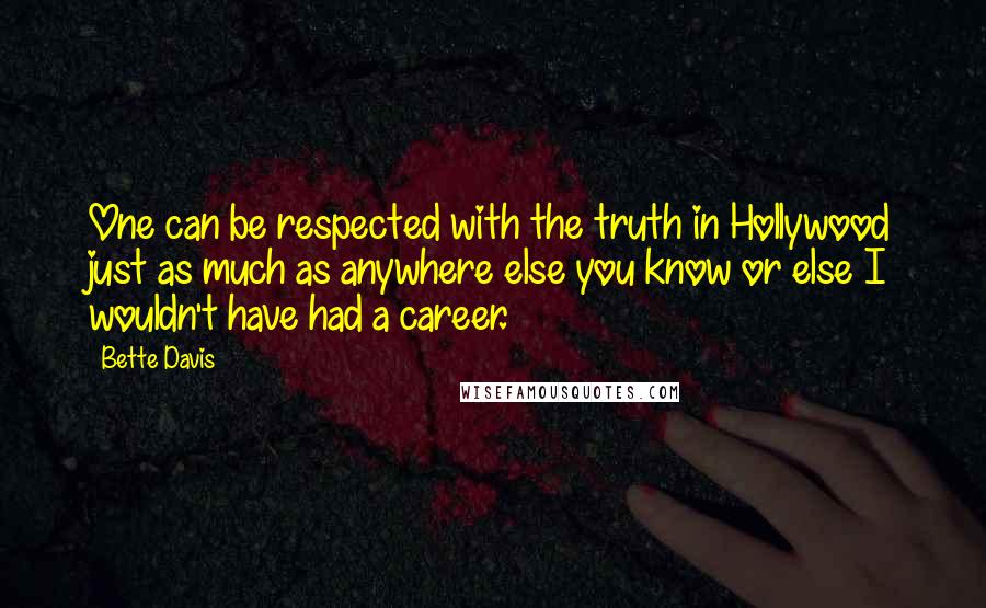 Bette Davis quotes: One can be respected with the truth in Hollywood just as much as anywhere else you know or else I wouldn't have had a career. Bette Davis quotes: One can be respected with the truth in Hollywood just as much as anywhere else you know or else I wouldn't have had a career.