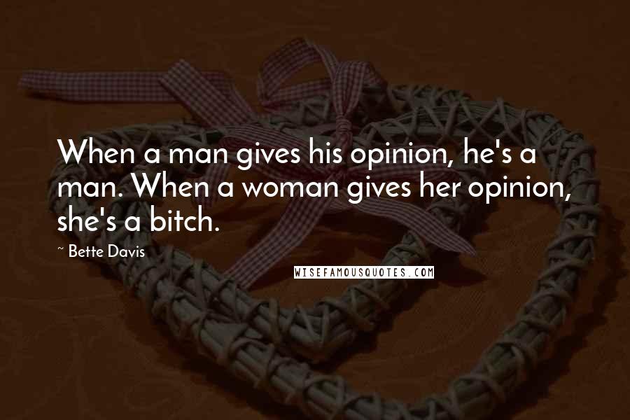 Bette Davis quotes: When a man gives his opinion, he's a man. When a woman gives her opinion, she's a bitch.
