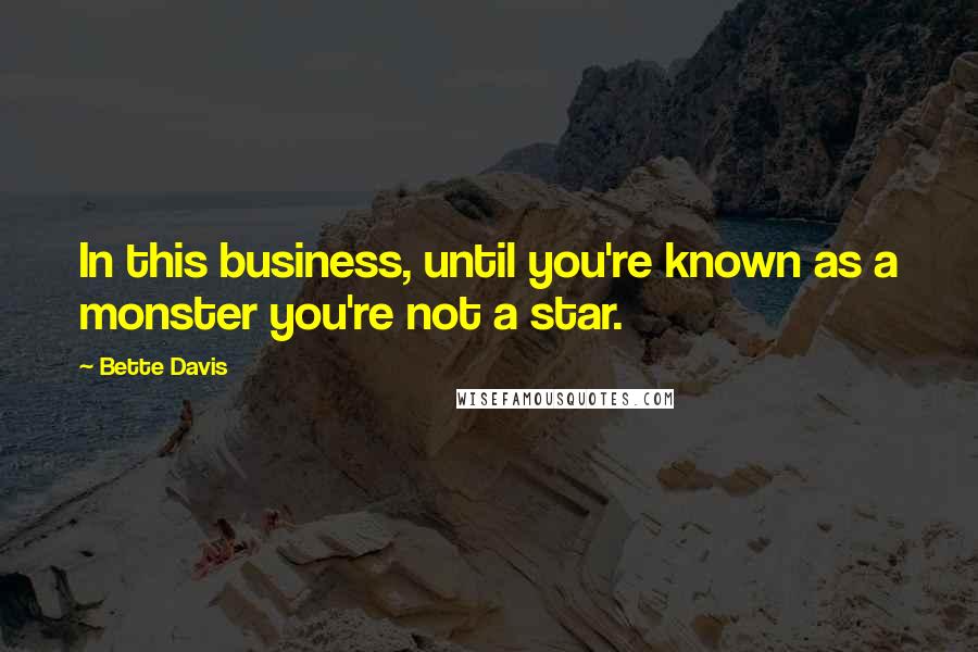 Bette Davis quotes: In this business, until you're known as a monster you're not a star.