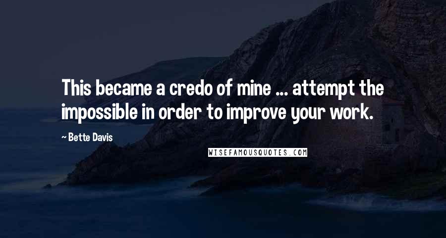 Bette Davis quotes: This became a credo of mine ... attempt the impossible in order to improve your work. Bette Davis quotes: This became a credo of mine ... attempt the impossible in order to improve your work.