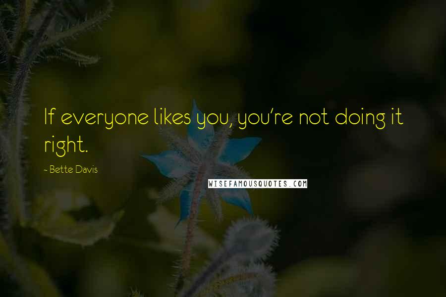 Bette Davis quotes: If everyone likes you, you're not doing it right.