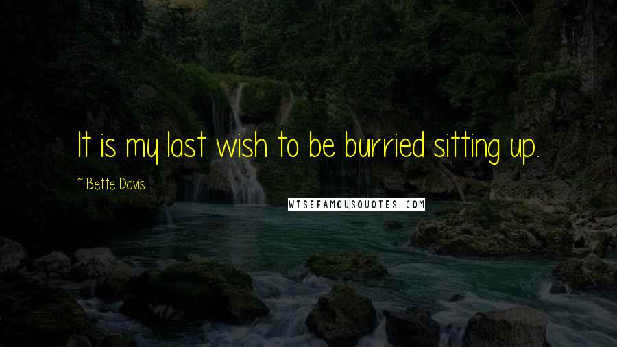 Bette Davis quotes: It is my last wish to be burried sitting up. Bette Davis quotes: It is my last wish to be burried sitting up.