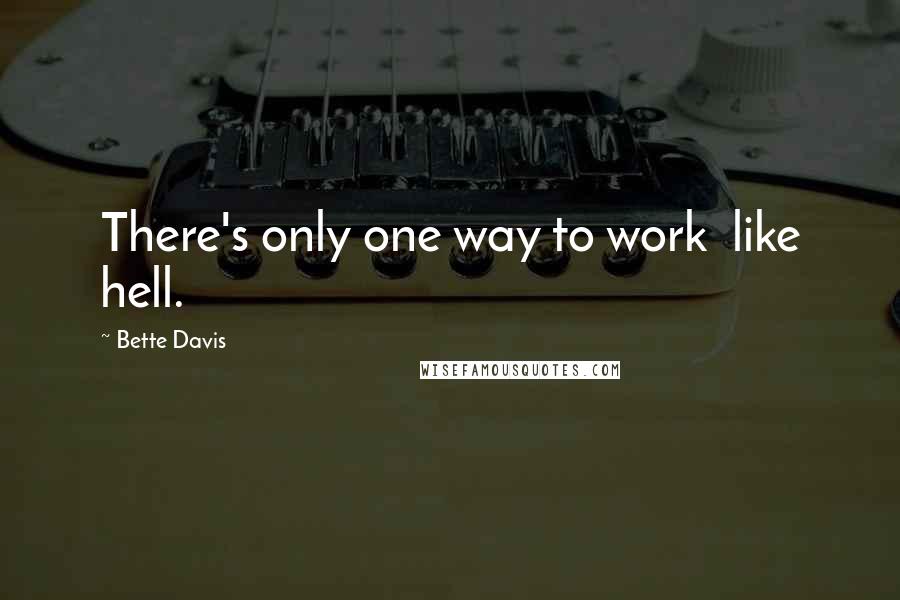 Bette Davis quotes: There's only one way to work like hell. Bette Davis quotes: There's only one way to work like hell.