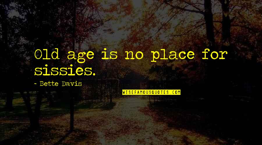 Bette Davis Quotes By Bette Davis: Old age is no place for sissies.