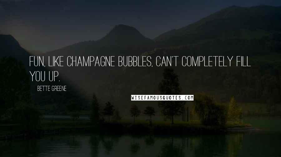 Bette Greene quotes: Fun, like champagne bubbles, can't completely fill you up.