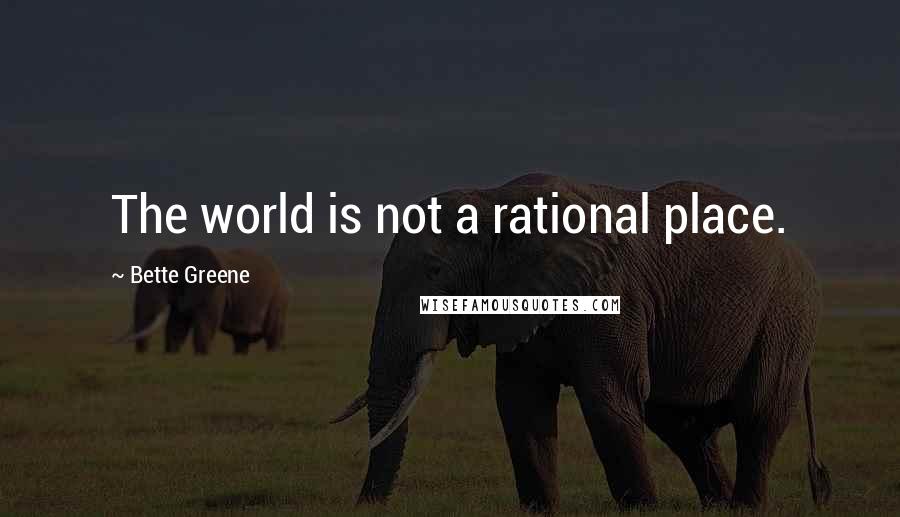 Bette Greene quotes: The world is not a rational place.