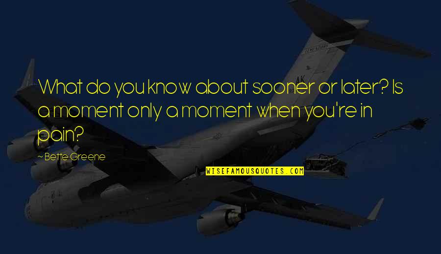 Bette Greene Quotes By Bette Greene: What do you know about sooner or later?