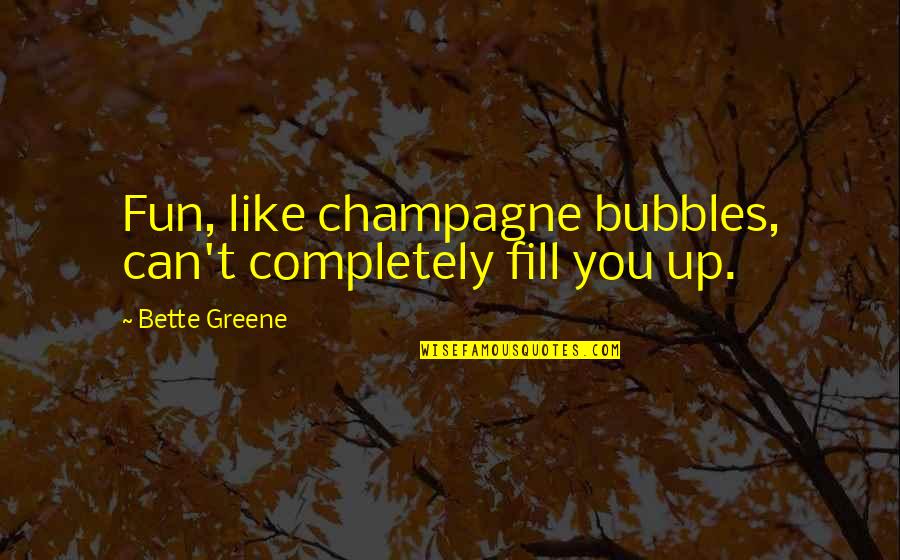 Bette Greene Quotes By Bette Greene: Fun, like champagne bubbles, can't completely fill you