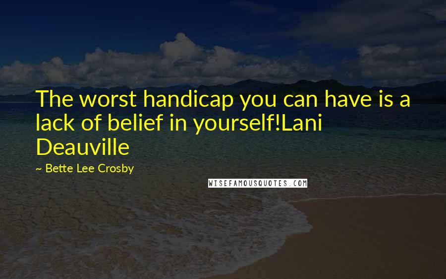 Bette Lee Crosby quotes: The worst handicap you can have is a lack of belief in yourself!Lani Deauville