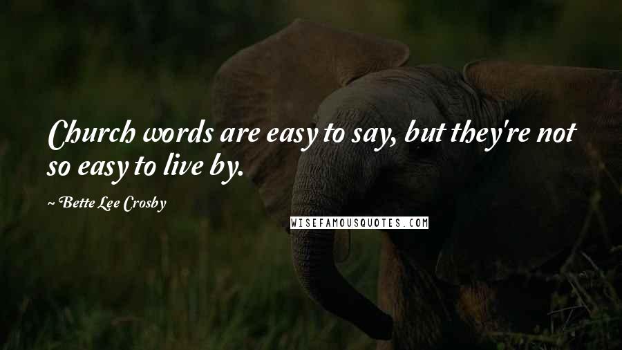 Bette Lee Crosby quotes: Church words are easy to say, but they're not so easy to live by. Bette Lee Crosby quotes: Church words are easy to say, but they're not so easy to live by.