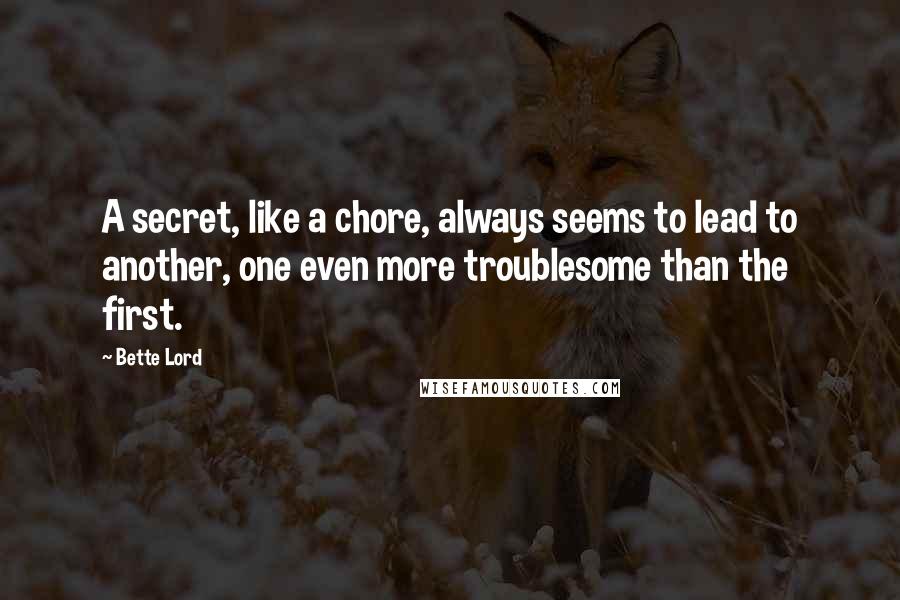 Bette Lord quotes: A secret, like a chore, always seems to lead to another, one even more troublesome than the first.